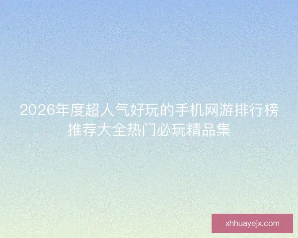 2026年度超人气好玩的手机网游排行榜推荐大全热门必玩精品集